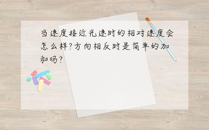 当速度接近光速时的相对速度会怎么样?方向相反时是简单的加和吗?