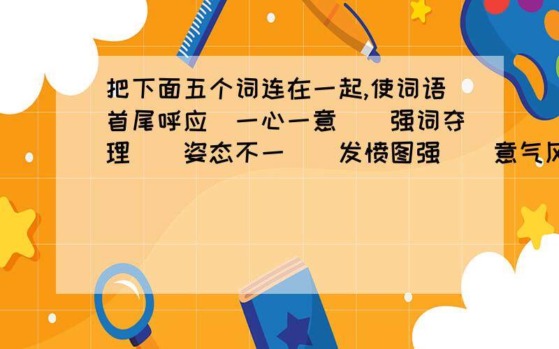 把下面五个词连在一起,使词语首尾呼应（一心一意）（强词夺理）（姿态不一）（发愤图强）（意气风发）