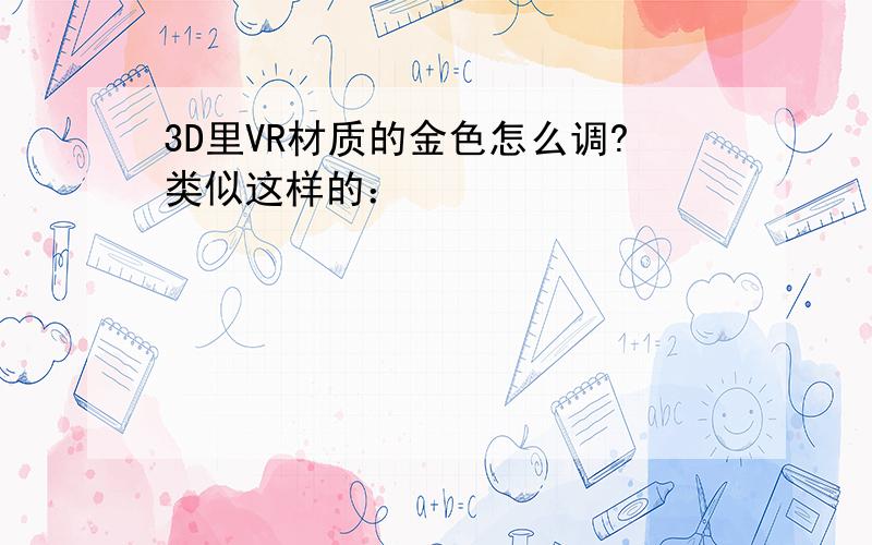 3D里VR材质的金色怎么调?类似这样的：