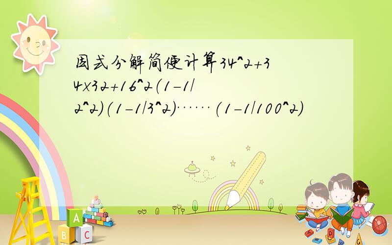 因式分解简便计算34^2+34x32+16^2（1-1/2^2）(1-1/3^2)……(1-1/100^2)