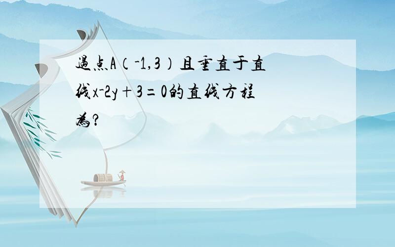 过点A（-1,3）且垂直于直线x-2y+3=0的直线方程为?