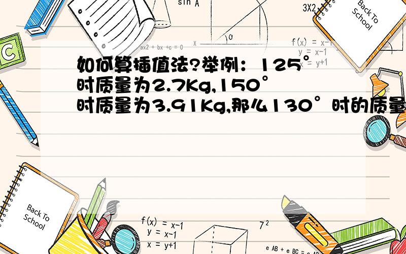 如何算插值法?举例：125°时质量为2.7Kg,150°时质量为3.91Kg,那么130°时的质量是多少?请列出详细计算!