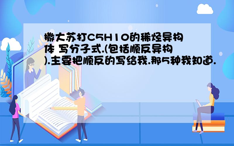 撒大苏打C5H10的稀烃异构体 写分子式.(包括顺反异构).主要把顺反的写给我.那5种我知道.