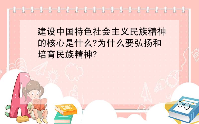 建设中国特色社会主义民族精神的核心是什么?为什么要弘扬和培育民族精神?