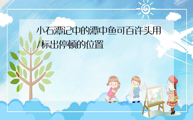 小石潭记中的潭中鱼可百许头用/标出停顿的位置