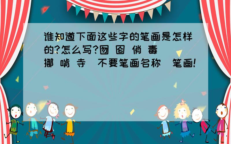 谁知道下面这些字的笔画是怎样的?怎么写?囫 囵 俏 毒 挪 啃 寺（不要笔画名称）笔画!