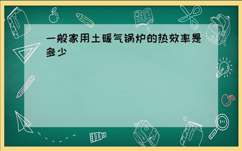 一般家用土暖气锅炉的热效率是多少