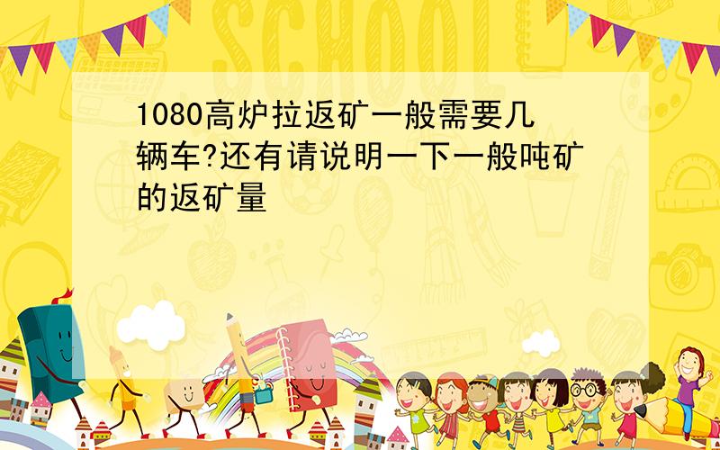 1080高炉拉返矿一般需要几辆车?还有请说明一下一般吨矿的返矿量