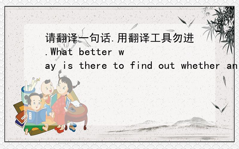 请翻译一句话.用翻译工具勿进.What better way is there to find out whether an applicant for a technical writing  position at Matsushita can write technical manuals than by having him or her do it?如果把语法结构分析的很详细和