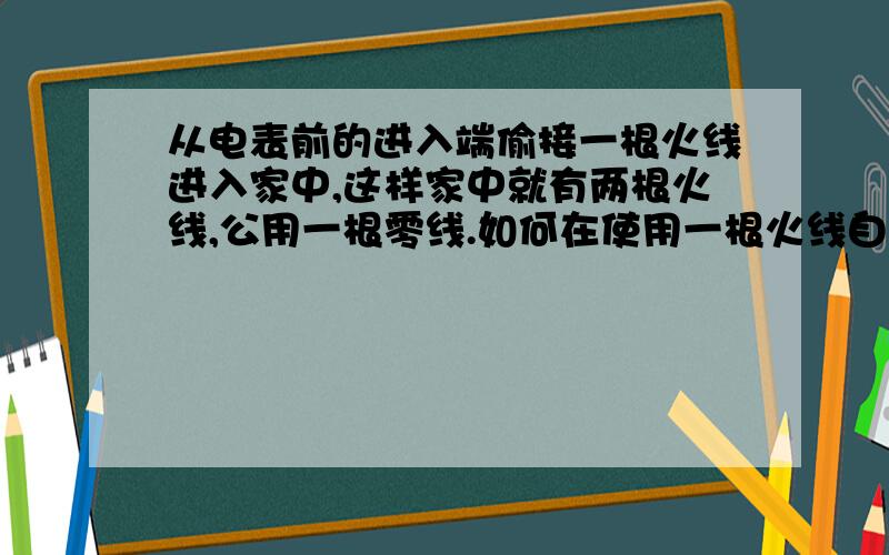 从电表前的进入端偷接一根火线进入家中,这样家中就有两根火线,公用一根零线.如何在使用一根火线自动断开另外一根火线.我不是电工需要什么东西怎么接请详细注明.可以负责任的告诉大