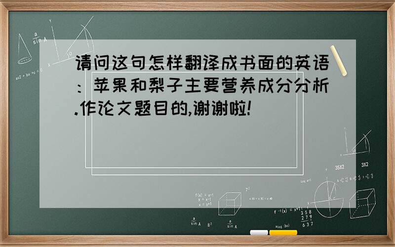 请问这句怎样翻译成书面的英语：苹果和梨子主要营养成分分析.作论文题目的,谢谢啦!