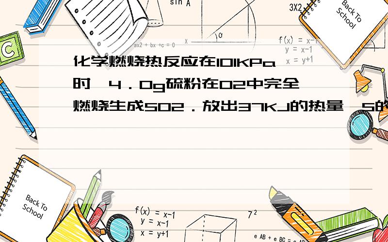 化学燃烧热反应在101KPa时,4．0g硫粉在O2中完全燃烧生成SO2．放出37KJ的热量,S的燃烧热为___________就是说明,