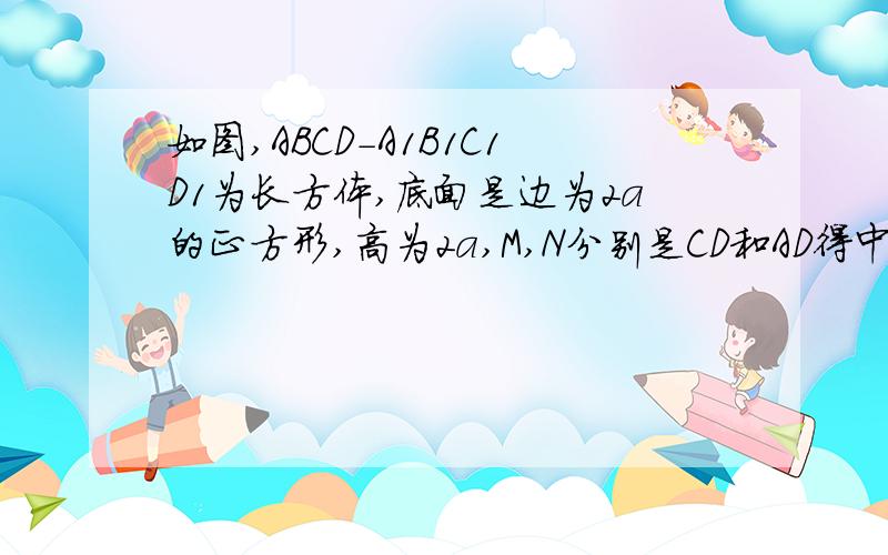 如图,ABCD-A1B1C1D1为长方体,底面是边为2a的正方形,高为2a,M,N分别是CD和AD得中点 求1.判断四边形MNA1C1的形状；2.求四边形MNA1C1的面积；步骤过程写清谢谢