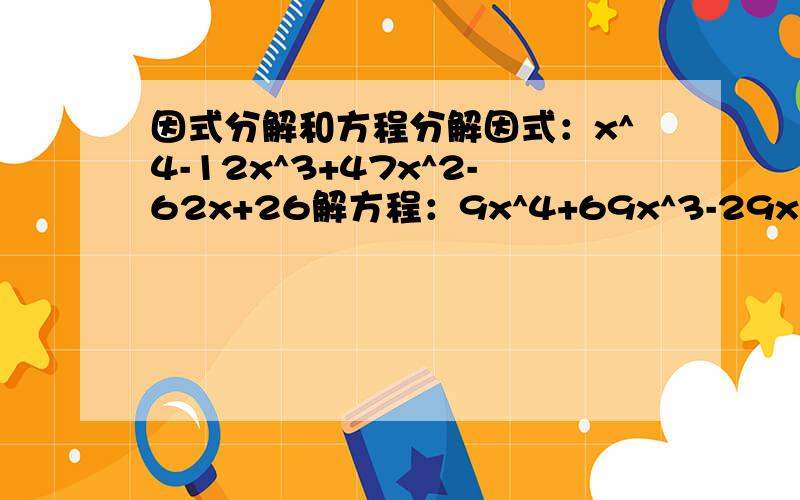 因式分解和方程分解因式：x^4-12x^3+47x^2-62x+26解方程：9x^4+69x^3-29x^2-41x-8=0