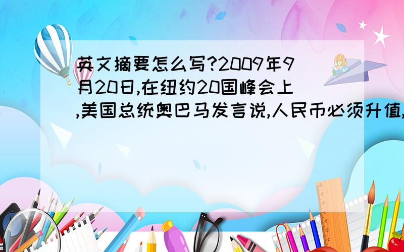 英文摘要怎么写?2009年9月20日,在纽约20国峰会上,美国总统奥巴马发言说,人民币必须升值,中国的出口必2009年9月20日，在纽约20国峰会上，美国总统奥巴马发言说，人民币必须升值，中国的出