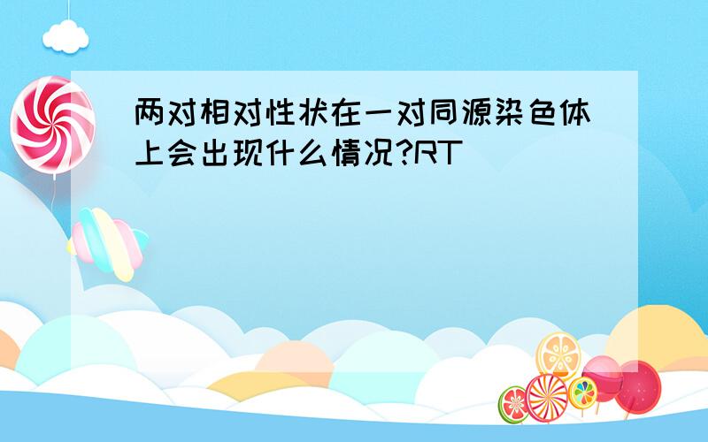 两对相对性状在一对同源染色体上会出现什么情况?RT