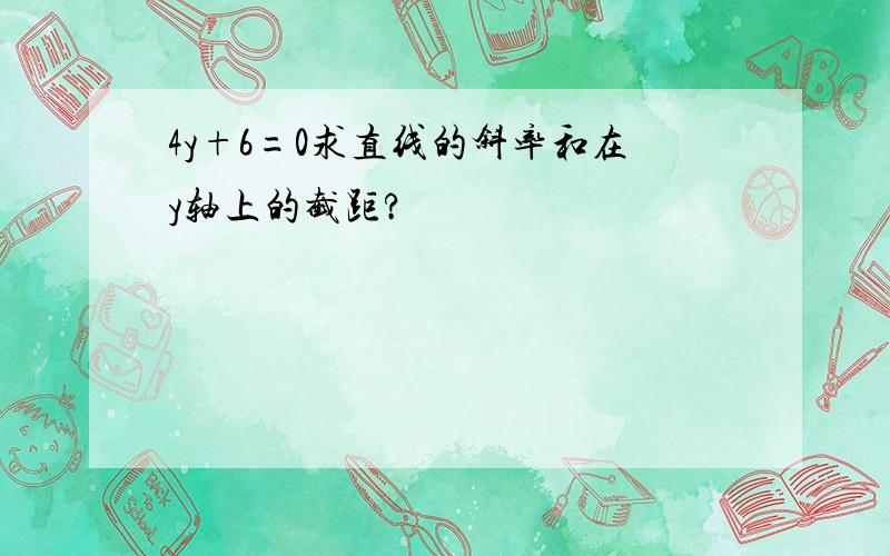 4y+6=0求直线的斜率和在y轴上的截距?