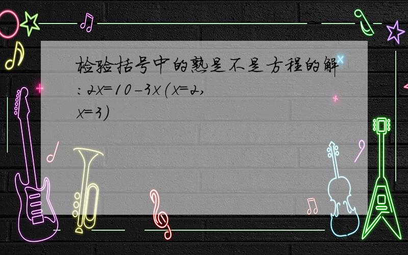 检验括号中的熟是不是方程的解：2x=10-3x(x=2,x=3)