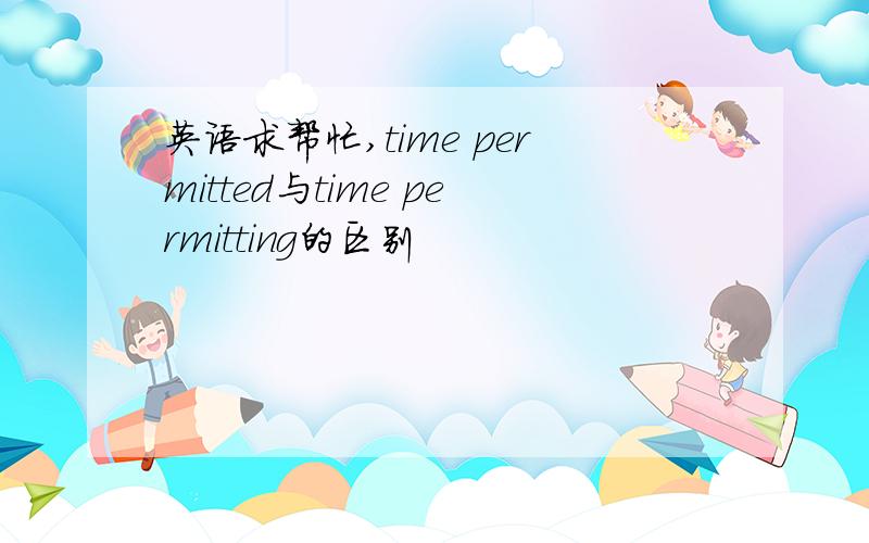 英语求帮忙,time permitted与time permitting的区别