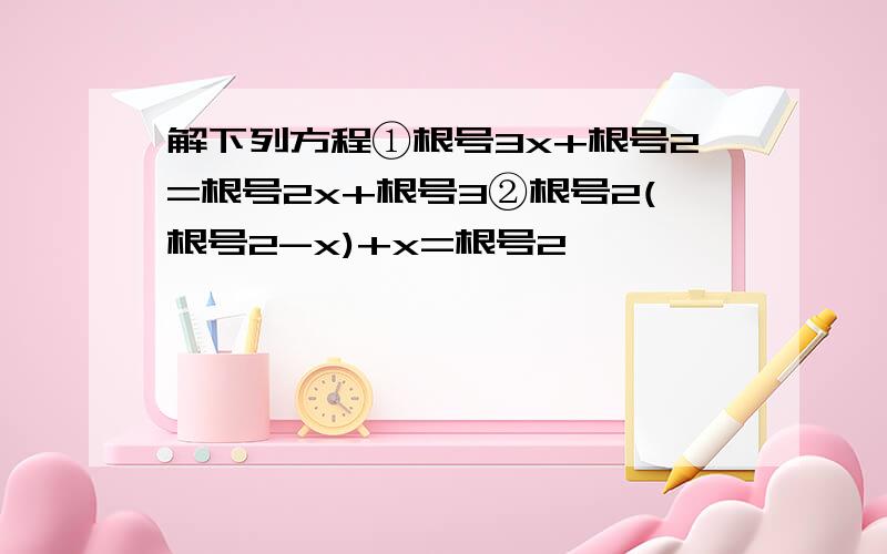 解下列方程①根号3x+根号2=根号2x+根号3②根号2(根号2-x)+x=根号2