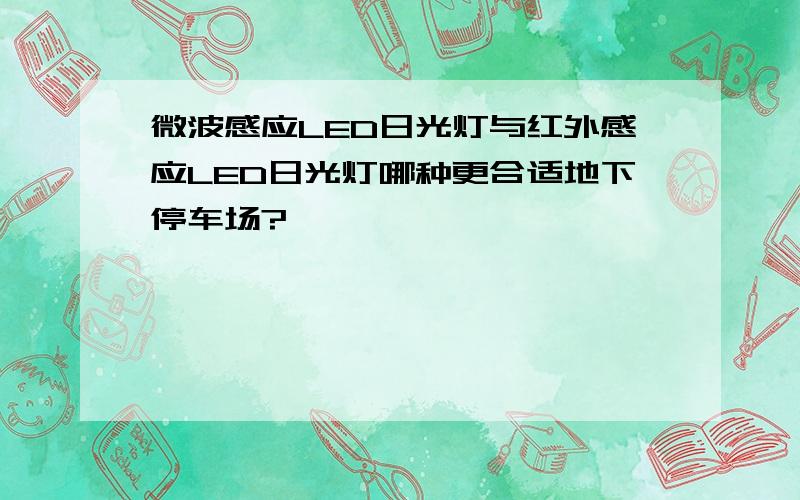 微波感应LED日光灯与红外感应LED日光灯哪种更合适地下停车场?