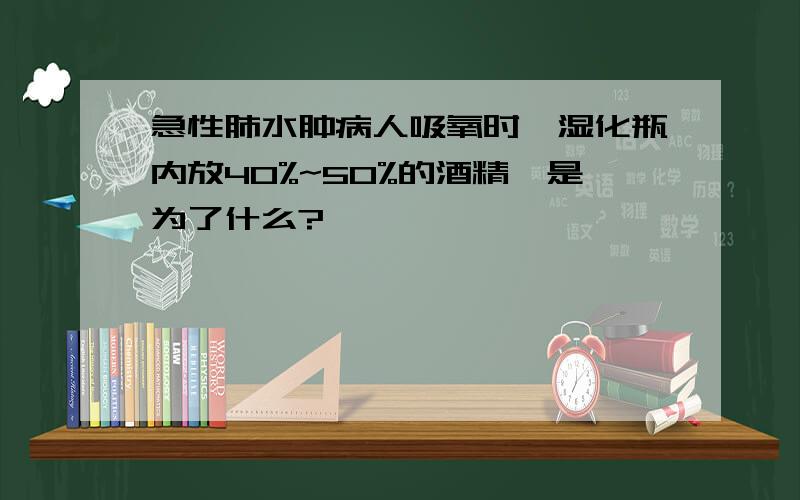 急性肺水肿病人吸氧时,湿化瓶内放40%~50%的酒精,是为了什么?