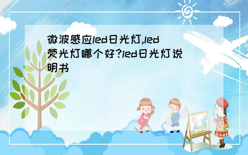 微波感应led日光灯,led荧光灯哪个好?led日光灯说明书