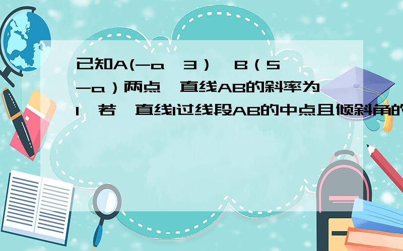 已知A(-a,3）,B（5,-a）两点,直线AB的斜率为1,若一直线l过线段AB的中点且倾斜角的正弦值为3/根号10,求直线l的方程