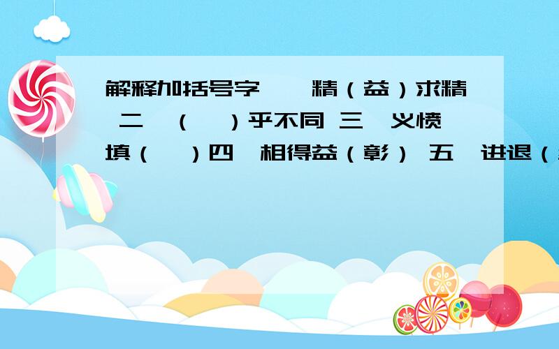 解释加括号字一、精（益）求精 二、（迥）乎不同 三、义愤填（膺）四、相得益（彰） 五、进退（维）谷 六、毛骨（悚）然七、语无（伦）次 八、杂乱无（章）要求高准确的回答!