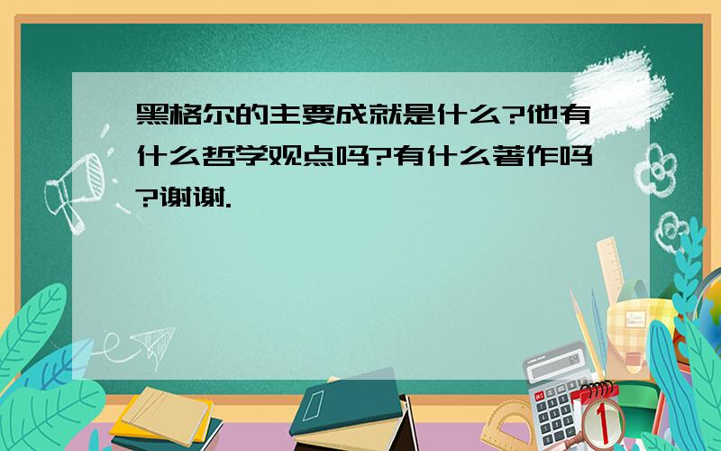 黑格尔的主要成就是什么?他有什么哲学观点吗?有什么著作吗?谢谢.