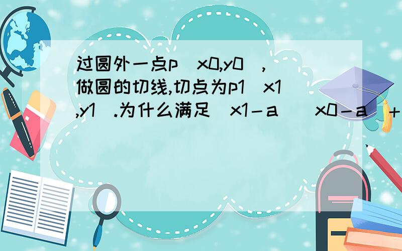 过圆外一点p（x0,y0）,做圆的切线,切点为p1（x1,y1）.为什么满足（x1－a）（x0－a）＋（y1－b）（y0－b）＝r²