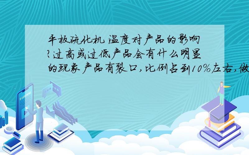 平板硫化机 温度对产品的影响?过高或过低产品会有什么明显的现象产品有裂口,比例占到10%左右,做的汽车配件,温度210度算高吗?