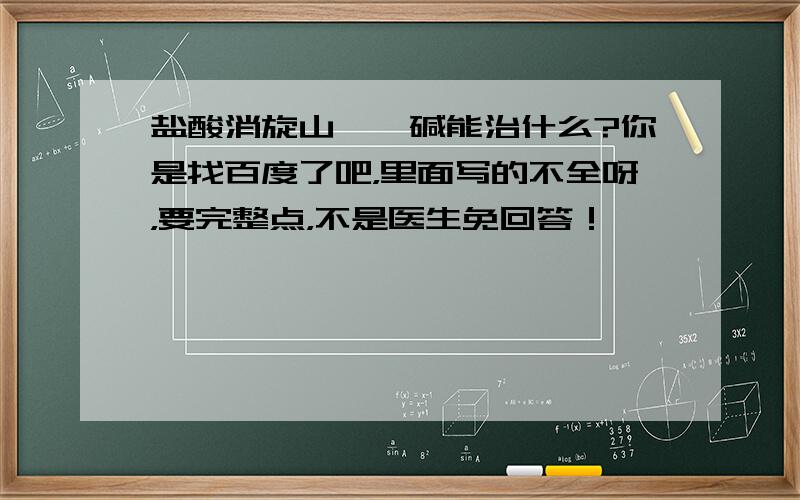 盐酸消旋山莨菪碱能治什么?你是找百度了吧，里面写的不全呀，要完整点，不是医生免回答！