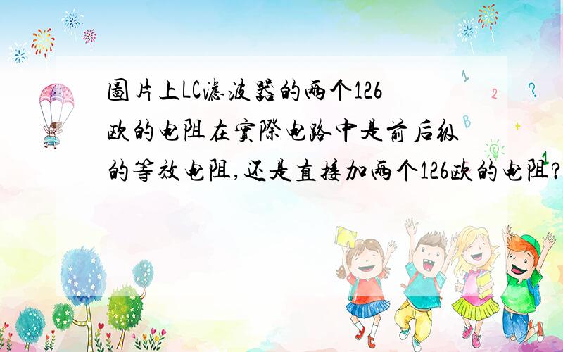 图片上LC滤波器的两个126欧的电阻在实际电路中是前后级的等效电阻,还是直接加两个126欧的电阻?图片上的电路是通过LC滤波器软件设计的.