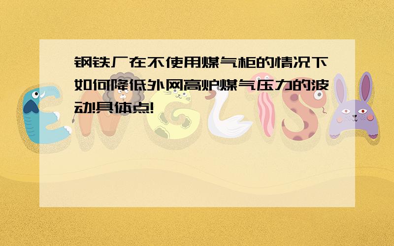 钢铁厂在不使用煤气柜的情况下如何降低外网高炉煤气压力的波动!具体点!