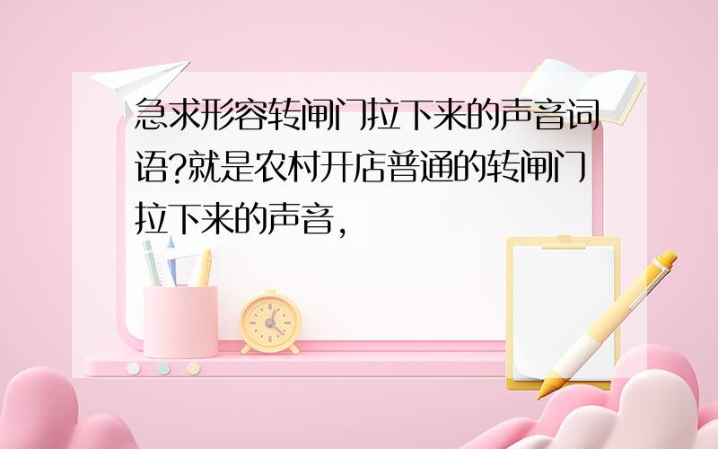 急求形容转闸门拉下来的声音词语?就是农村开店普通的转闸门拉下来的声音,