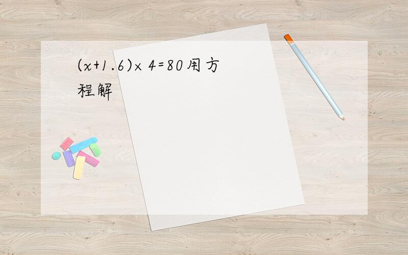 (x+1.6)×4=80用方程解