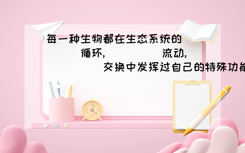 每一种生物都在生态系统的_____循环,_____流动,_____交换中发挥过自己的特殊功能.