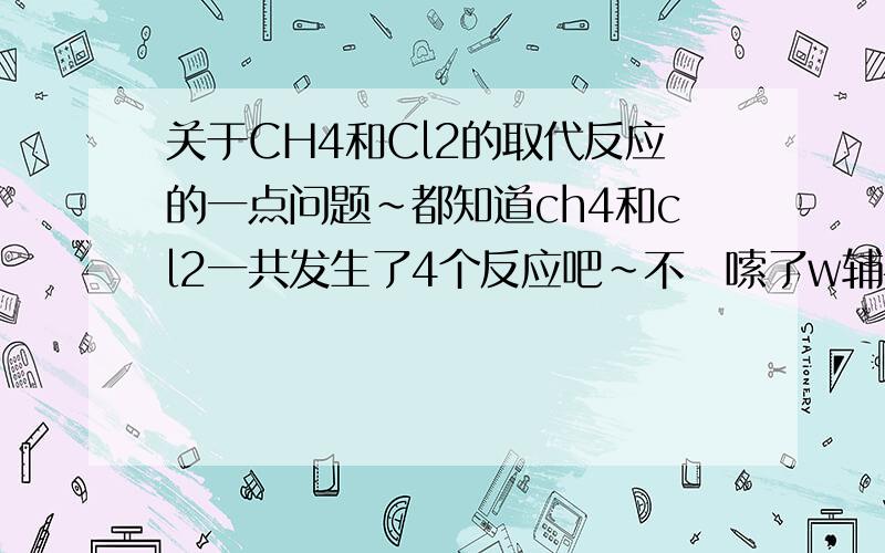 关于CH4和Cl2的取代反应的一点问题~都知道ch4和cl2一共发生了4个反应吧~不啰嗦了w辅导书上写的：该反应是逐步进行的,是连锁反应.这里的“逐步进行”指的是什么呢?按语文上通常理解的“逐