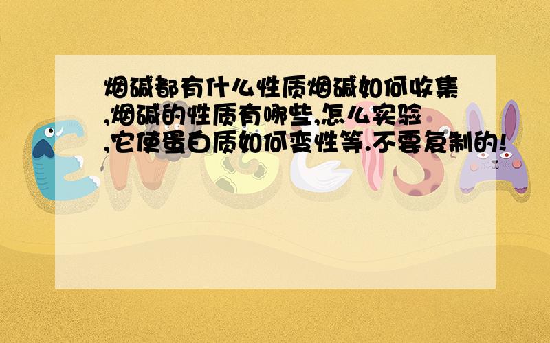 烟碱都有什么性质烟碱如何收集,烟碱的性质有哪些,怎么实验,它使蛋白质如何变性等.不要复制的!