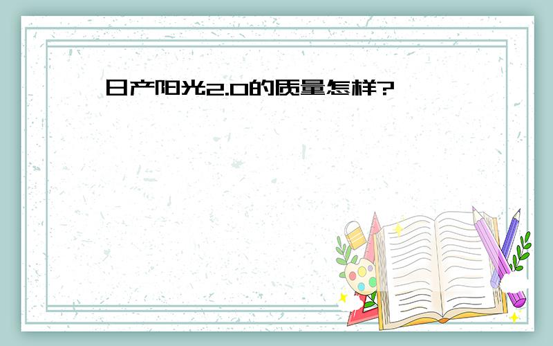 日产阳光2.0的质量怎样?