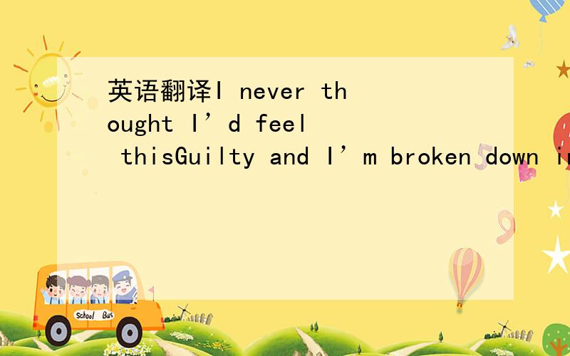 英语翻译I never thought I’d feel thisGuilty and I’m broken down insideLivin’ with myselfNothing but liesI always thought I’d make itBut never knew I’d let it get so badLivin’ with myselfIs all I haveI feel numbI can’t come to lifeI