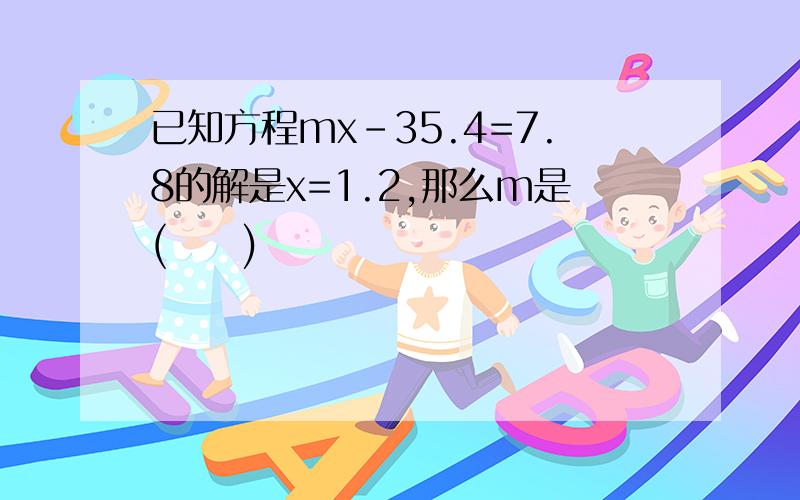 已知方程mx-35.4=7.8的解是x=1.2,那么m是(　　)