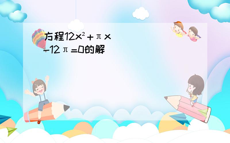 方程12x²+πx-12π=0的解