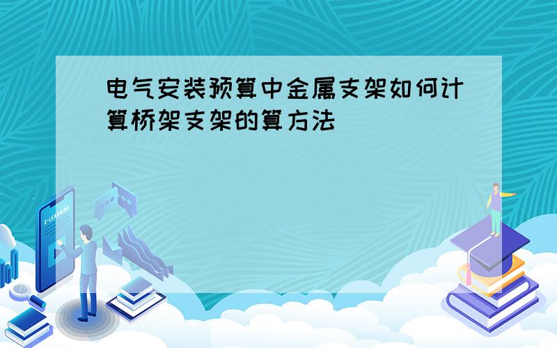 电气安装预算中金属支架如何计算桥架支架的算方法