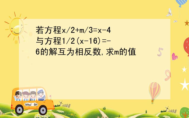 若方程x/2+m/3=x-4与方程1/2(x-16)=-6的解互为相反数,求m的值