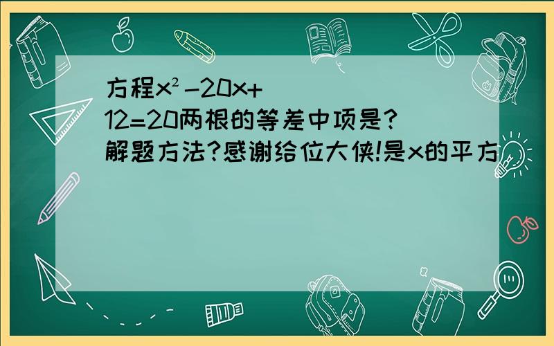 方程x²-20x+12=20两根的等差中项是?解题方法?感谢给位大侠!是x的平方