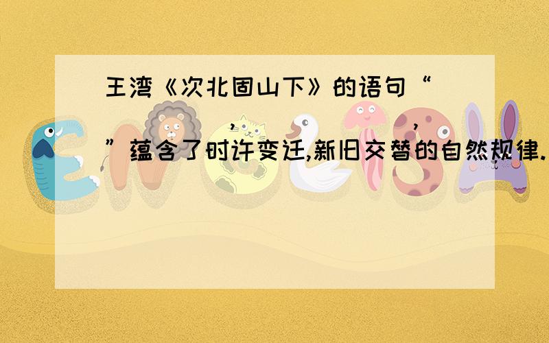 王湾《次北固山下》的语句“______,_______,”蕴含了时许变迁,新旧交替的自然规律.