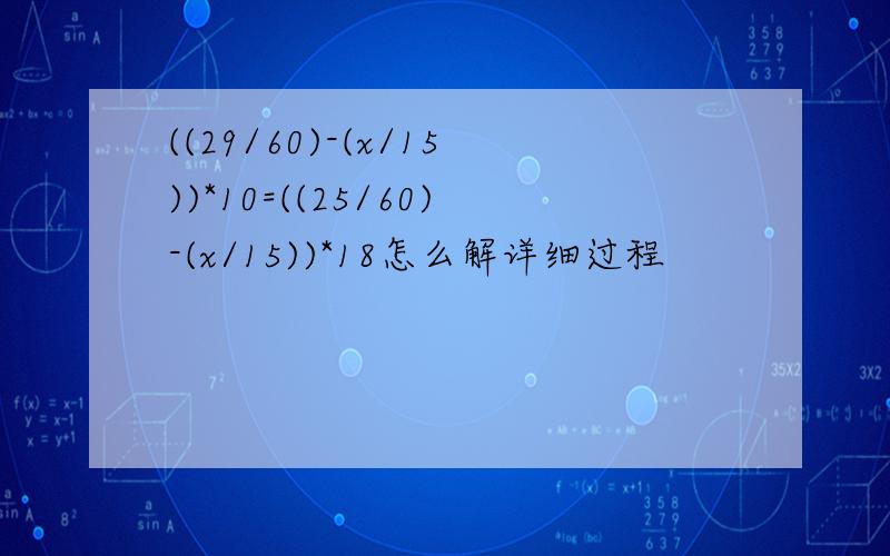 ((29/60)-(x/15))*10=((25/60)-(x/15))*18怎么解详细过程