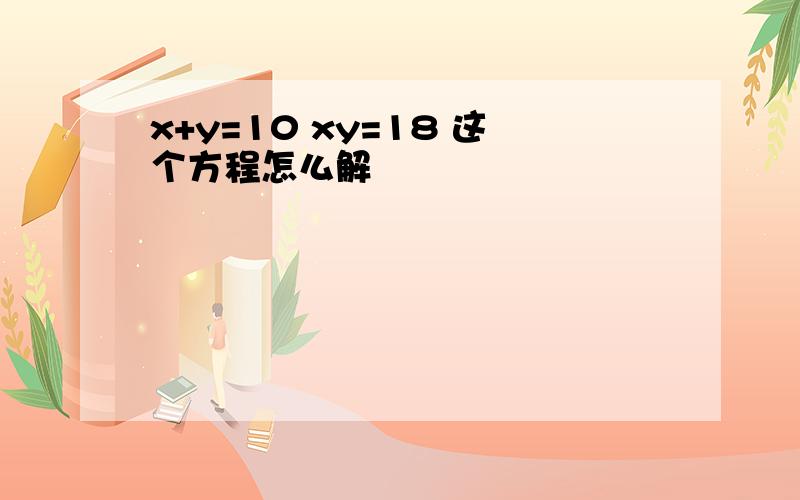 x+y=10 xy=18 这个方程怎么解